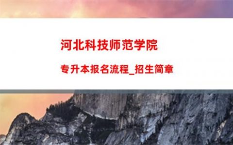 河北科技师范学院专升本报名流程_招生简章